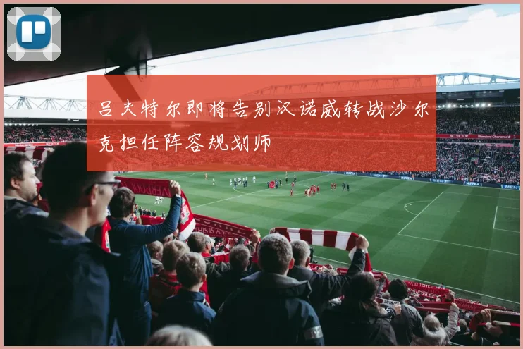 吕夫特尔即将告别汉诺威转战沙尔克担任阵容规划师