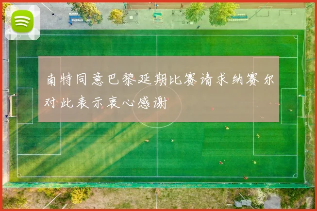 南特同意巴黎延期比赛请求纳赛尔对此表示衷心感谢