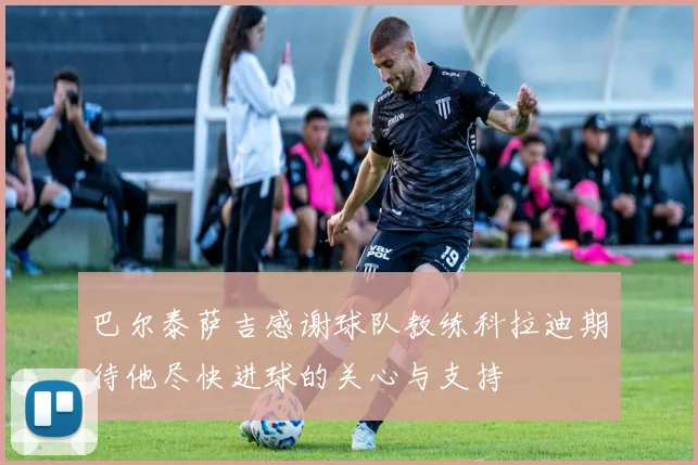 巴尔泰萨吉感谢球队教练科拉迪期待他尽快进球的关心与支持