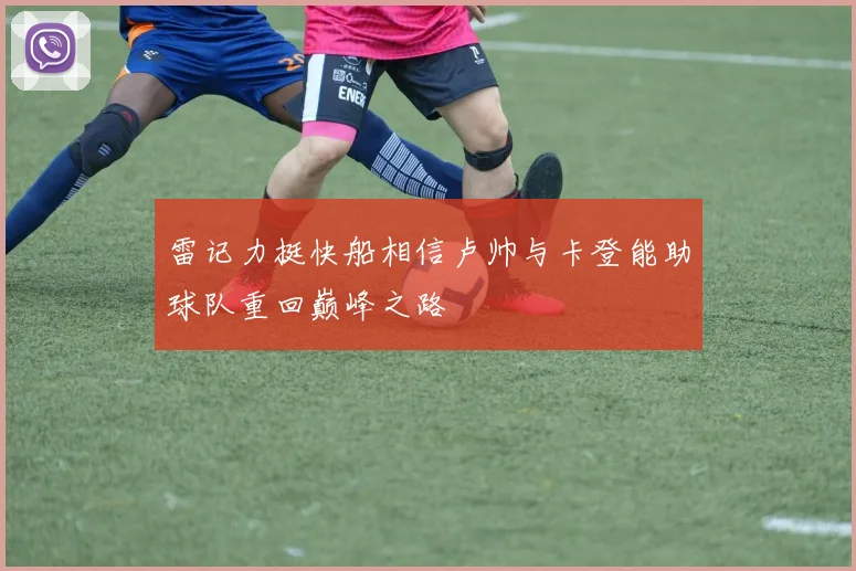 雷记力挺快船相信卢帅与卡登能助球队重回巅峰之路