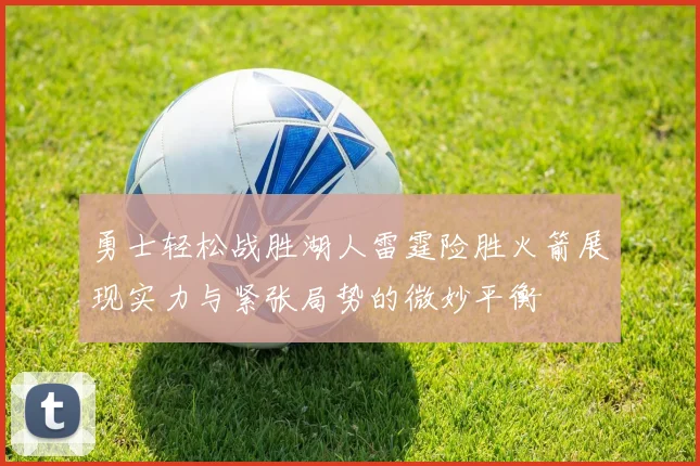 勇士轻松战胜湖人雷霆险胜火箭展现实力与紧张局势的微妙平衡