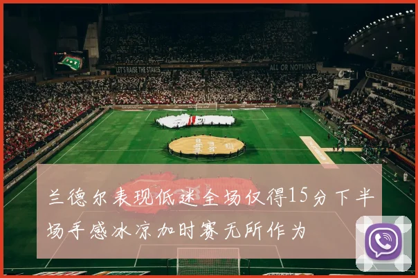 兰德尔表现低迷全场仅得15分下半场手感冰凉加时赛无所作为