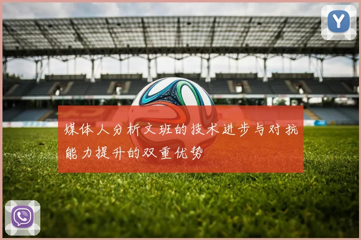 媒体人分析文班的技术进步与对抗能力提升的双重优势