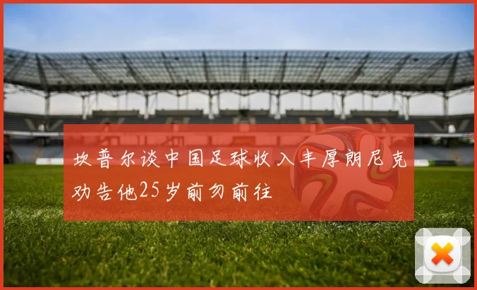 坎普尔谈中国足球收入丰厚朗尼克劝告他25岁前勿前往