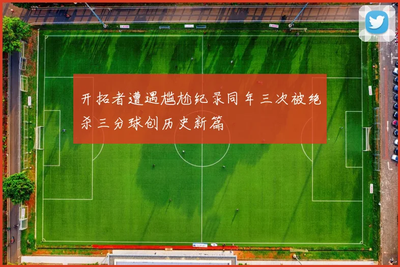 开拓者遭遇尴尬纪录同年三次被绝杀三分球创历史新篇