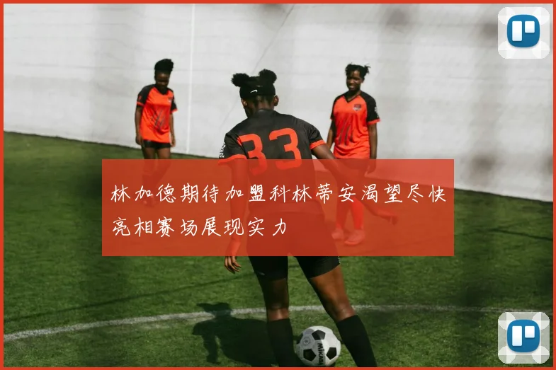 林加德期待加盟科林蒂安渴望尽快亮相赛场展现实力