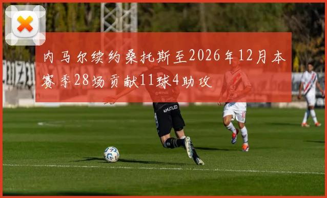 内马尔续约桑托斯至2026年12月本赛季28场贡献11球4助攻