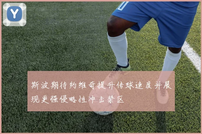 斯波期待约维奇提升传球速度并展现更强侵略性冲击禁区