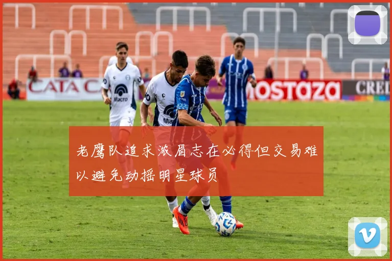 老鹰队追求浓眉志在必得但交易难以避免动摇明星球员