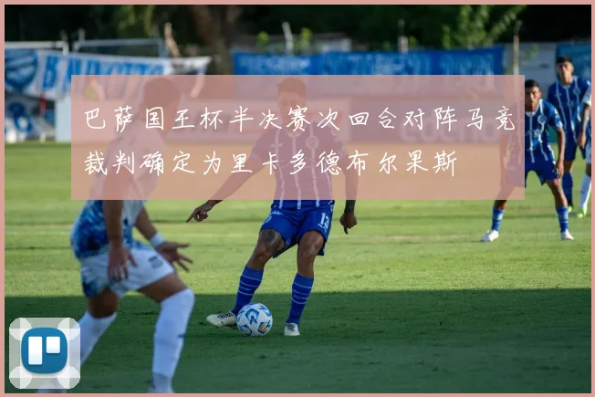 巴萨国王杯半决赛次回合对阵马竞裁判确定为里卡多德布尔果斯