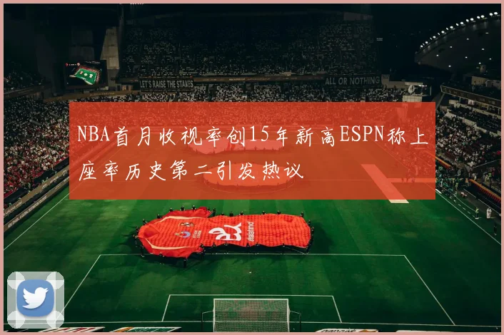 NBA首月收视率创15年新高ESPN称上座率历史第二引发热议