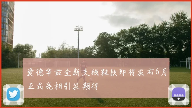 爱德华兹全新支线鞋款即将发布6月正式亮相引发期待