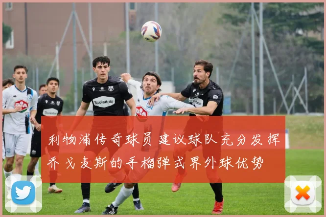 利物浦传奇球员建议球队充分发挥乔戈麦斯的手榴弹式界外球优势