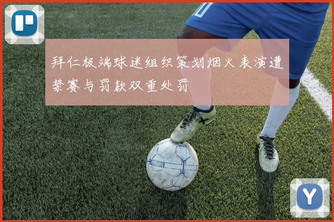 拜仁极端球迷组织策划烟火表演遭禁赛与罚款双重处罚