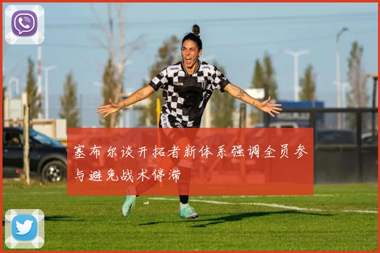 塞布尔谈开拓者新体系强调全员参与避免战术停滞