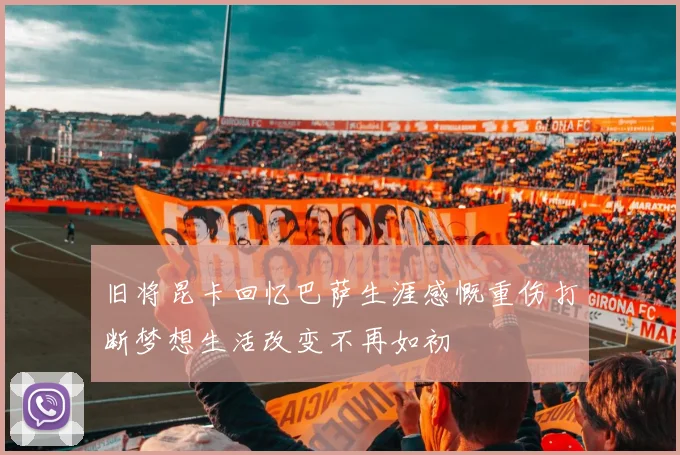 旧将昆卡回忆巴萨生涯感慨重伤打断梦想生活改变不再如初