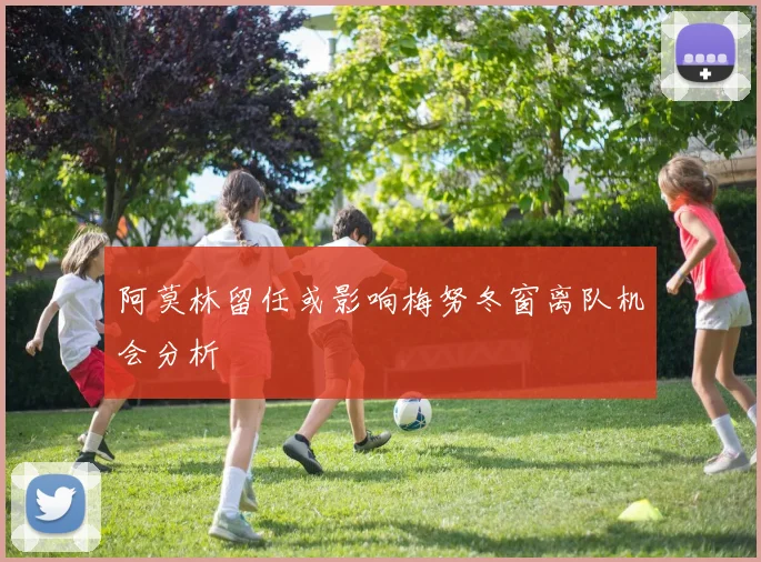 阿莫林留任或影响梅努冬窗离队机会分析