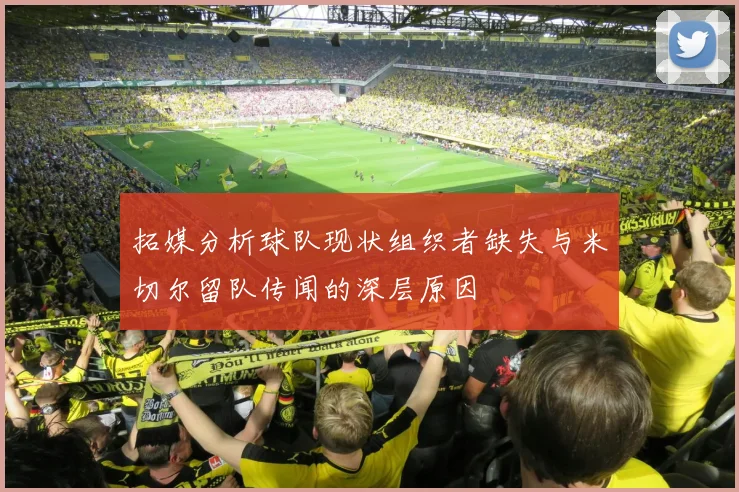 拓媒分析球队现状组织者缺失与米切尔留队传闻的深层原因